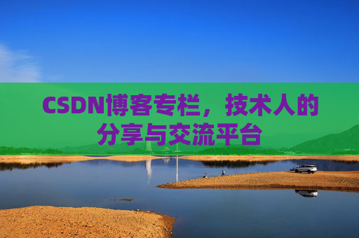 CSDN博客专栏，技术人的分享与交流平台